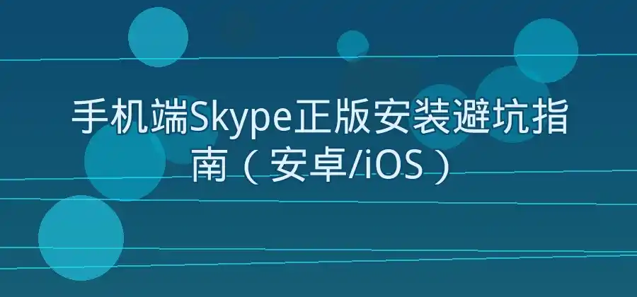 Skype怎么下载?电脑和手机端安装方法整理