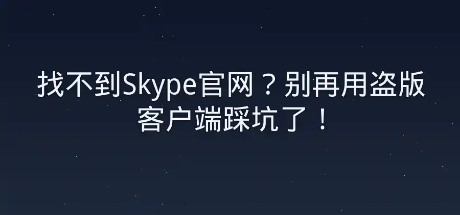 Skype官网在哪里？官方客户端获取方法介绍-Skype官网