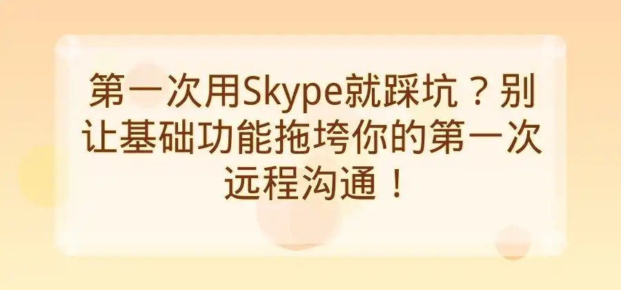 第一次使用Skype，哪些基础功能值得先了解？-Skype官网