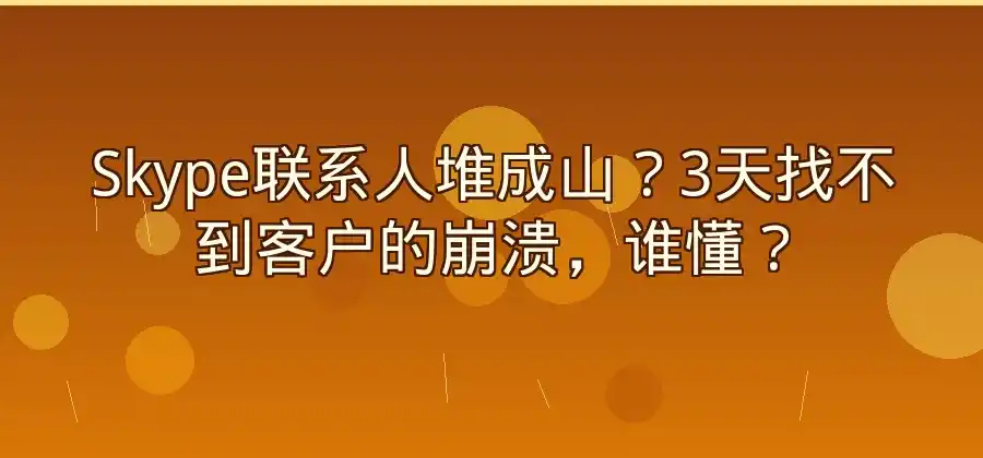 Skype联系人太多怎么办？整理联系人方法介绍-Skype官网
