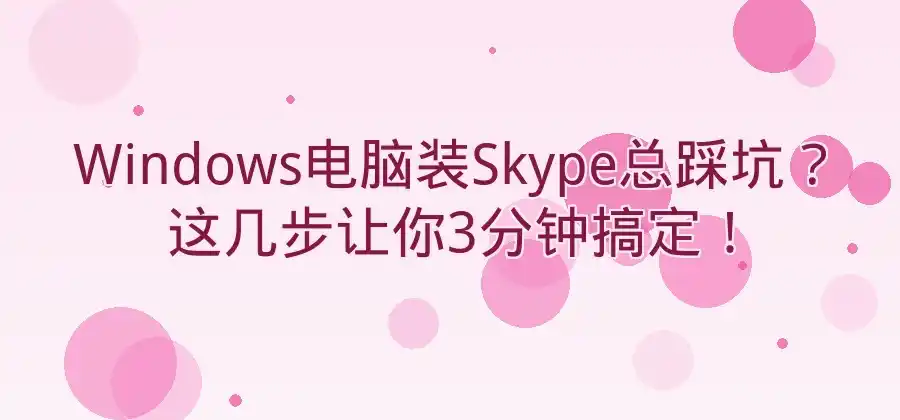 Windows电脑如何安装Skype？详细步骤介绍-Skype官网