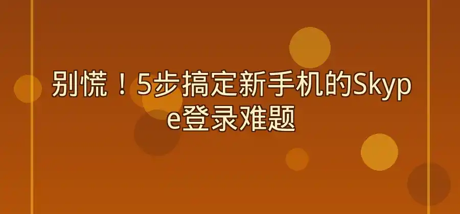 换手机之后无法登录Skype怎么办？-Skype官网