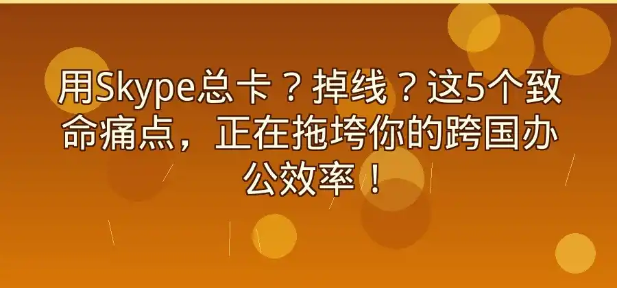 Skype使用过程中最容易遇到哪些问题？-Skype官网