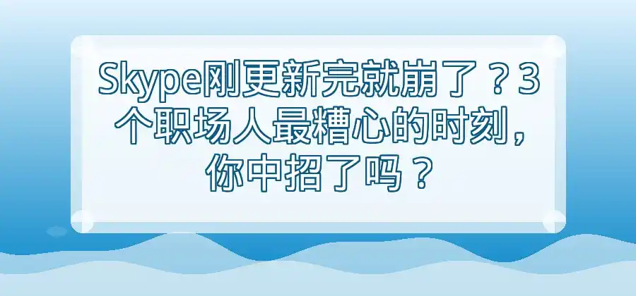 Skype更新以后无法使用怎么办？-Skype官网
