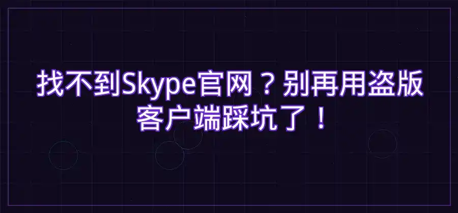 Skype官网在哪里?官方客户端获取方法介绍