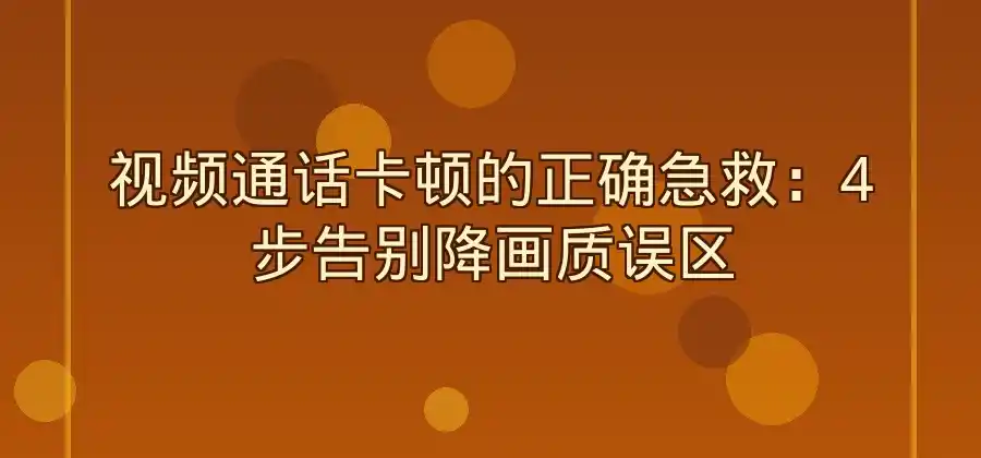 视频通话卡顿时降低画质有帮助吗?