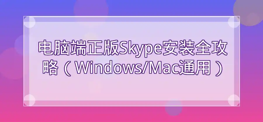 Skype怎么下载？电脑和手机端安装方法整理-Skype官网